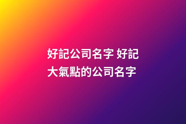 好記公司名字 好記大氣點的公司名字-第1張-公司起名-玄機派